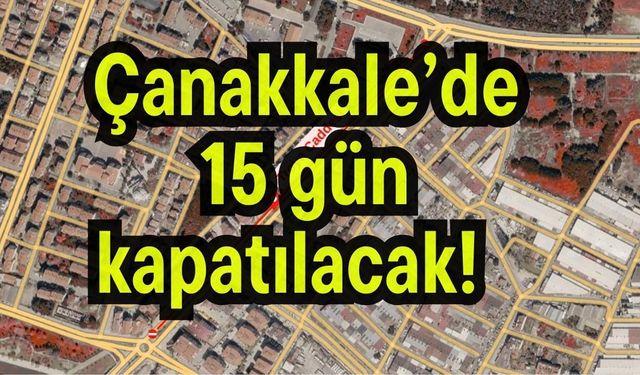 Çanakkale’de 15 gün kapatılacak!