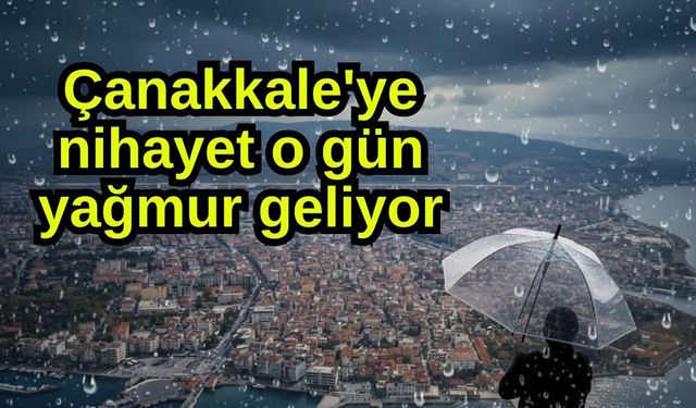 Çanakkale'ye nihayet o gün yağmur geliyor