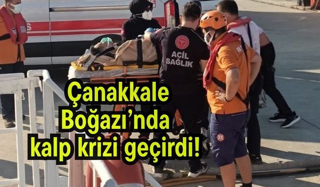 Çanakkale Boğazı’nda kalp krizi geçirdi!