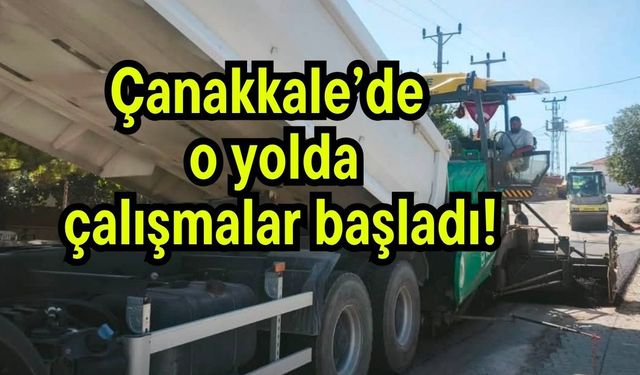 Çanakkale’de o yolda çalışmalar başladı!