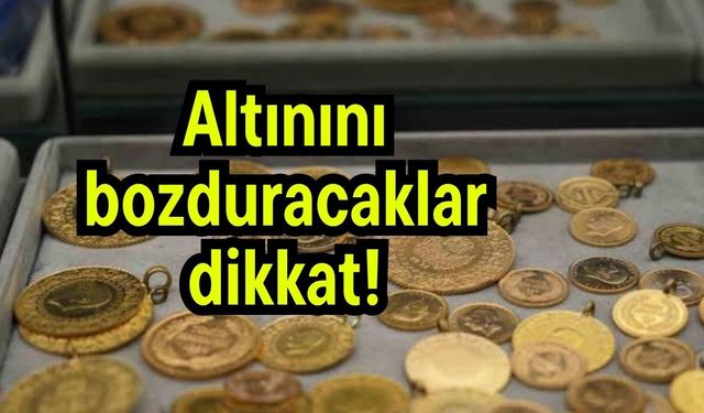 Altınını bozduracaklar dikkat!