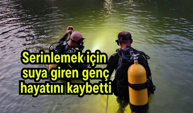 Serinlemek için suya giren genç hayatını kaybetti