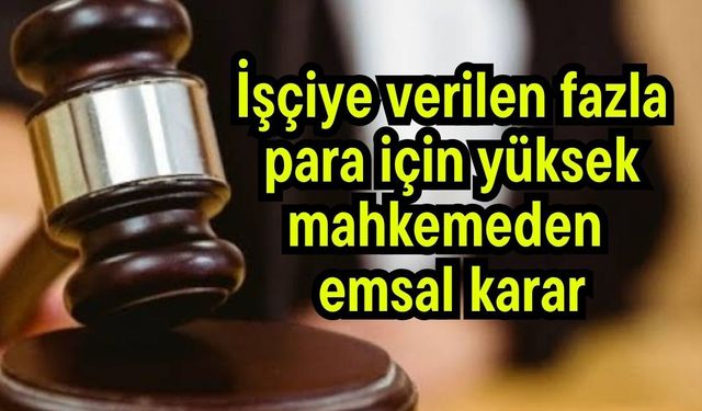 İşçiye verilen fazla para için yüksek mahkemeden emsal karar