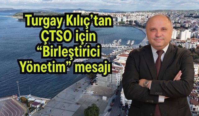 Turgay Kılıç’tan ÇTSO için “Birleştirici Yönetim” mesajı