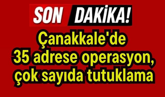 Çanakkale'de 35 adrese operasyon, çok sayıda tutuklama