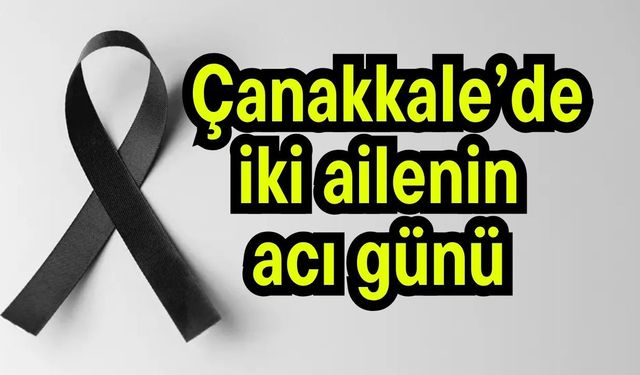 Çanakkale’de iki ailenin acı günü