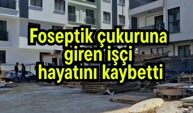 Foseptik çukuruna giren işçi hayatını kaybetti