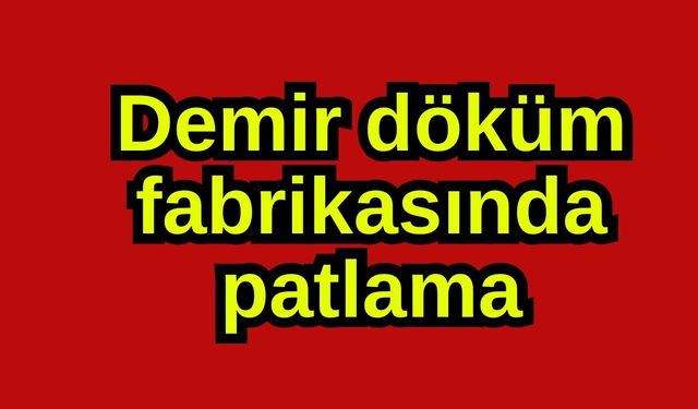 Demir döküm fabrikasında patlama