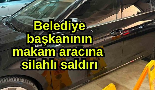 Belediye başkanının makam aracına silahlı saldırı