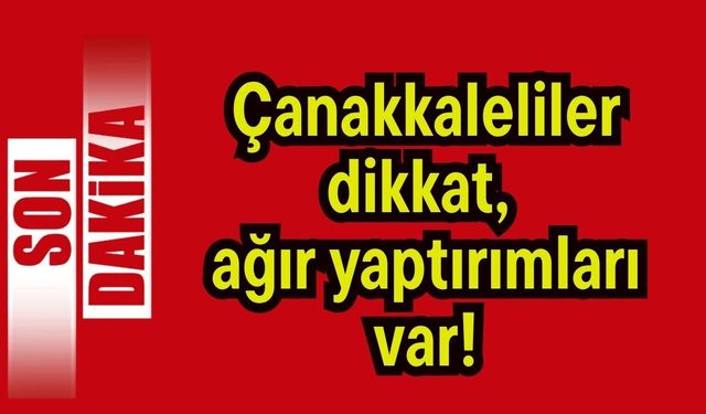 Çanakkaleliler dikkat, ağır yaptırımları var!