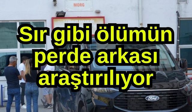 Sır gibi ölümün perde arkası araştırılıyor