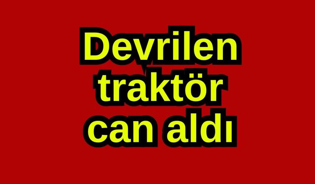 Devrilen traktör can aldı