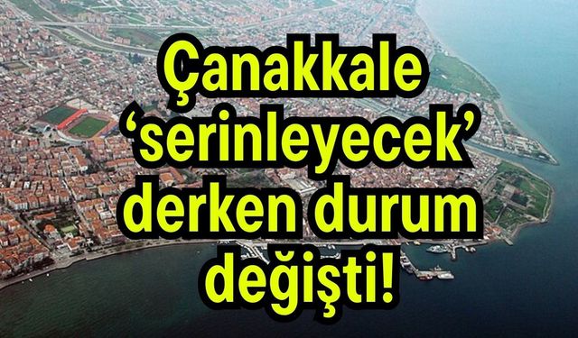 Çanakkale 'serinleyecek' derken durum değişti!