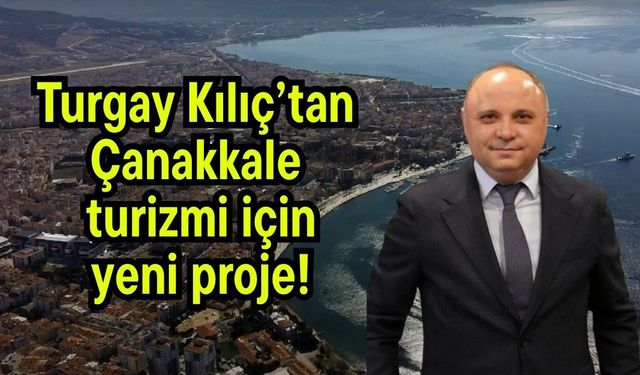 Turgay Kılıç’tan Çanakkale turizmi için yeni proje!