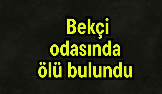 Bekçi odasında ölü bulundu