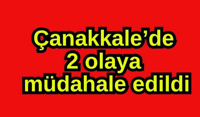 Çanakkale’de 2 olaya müdahale edildi
