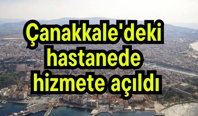 Çanakkale'deki hastanede hizmete açıldı