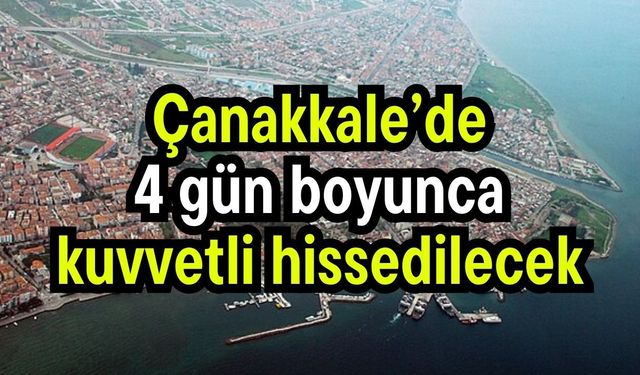 Çanakkale’de 4 gün boyunca kuvvetli hissedilecek