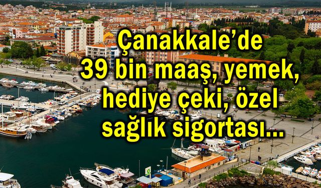 Çanakkale’de 39 bin maaş, yemek, özel sağlık sigortası!