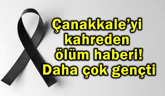 Çanakkale’yi kahreden ölüm haberi!..