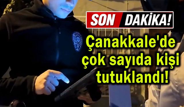 Çanakkale'de çok sayıda kişi tutuklandı!