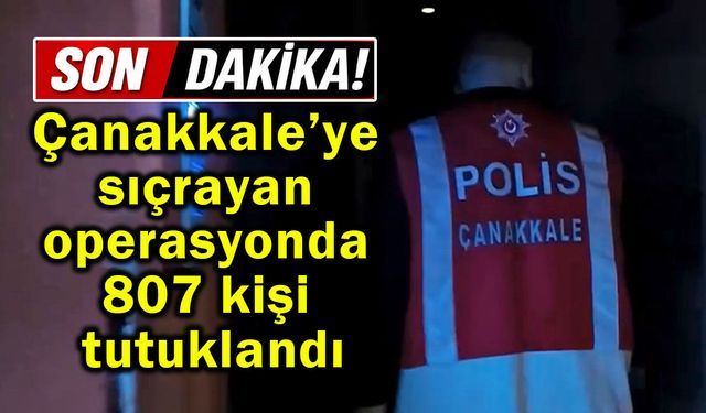 Çanakkale’ye sıçrayan operasyonda 807 kişi tutuklandı