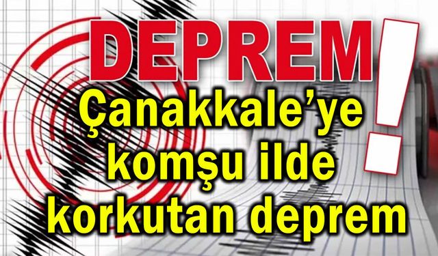 Çanakkale’ye komşu ilde korkutan deprem