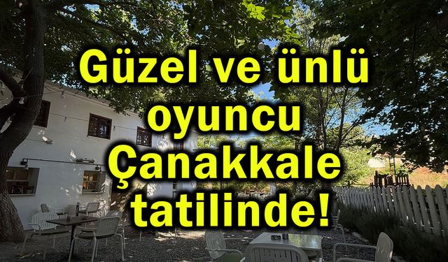 Güzel ve ünlü oyuncu Çanakkale tatilinde!