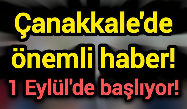 Çanakkale'de önemli haber! 1 Eylül'de başlıyor!
