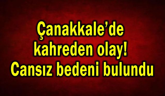 Çanakkale’de kahreden olay! Cansız bedeni bulundu