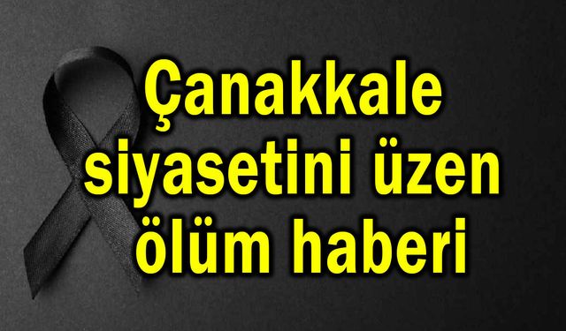 Çanakkale siyasetini üzen ölüm haberi