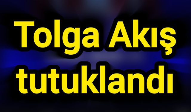 Tolga Akış tutuklandı