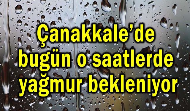 Çanakkale’de bugün o saatlerde yağmur bekleniyor