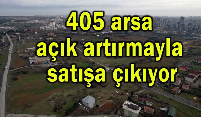 405 arsa açık artırmayla satışa çıkıyor