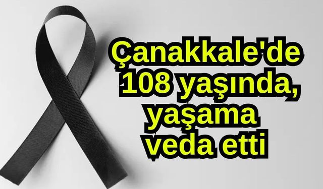 Çanakkale'de 108 yaşında, yaşama veda etti
