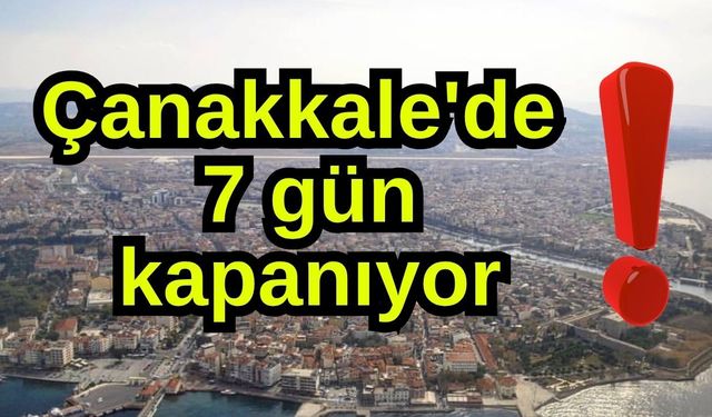 Çanakkale'de 7 gün kapanıyor! Bilginiz olsun...