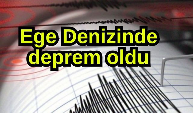 Ege Denizinde deprem oldu
