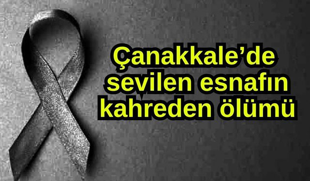 Çanakkale’de sevilen esnafın kahreden ölümü