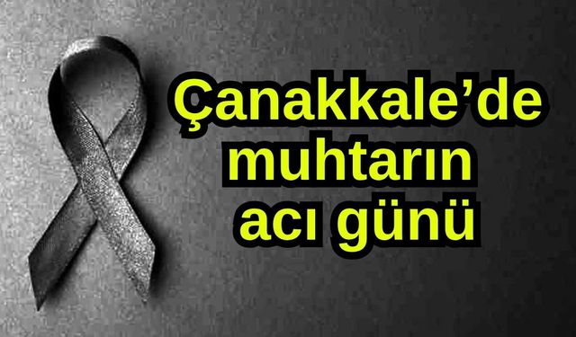 Çanakkale’de muhtarın acı günü