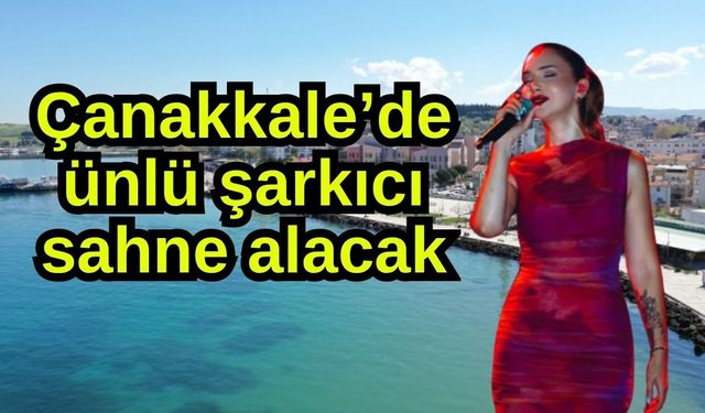 Çanakkale’de ünlü şarkıcı sahne alacak