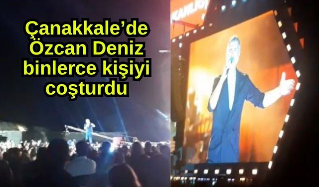 Çanakkale’de Özcan Deniz binlerce kişiyi coşturdu (Video)