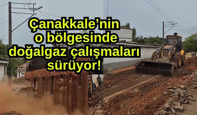 Çanakkale’nin o bölgesinde doğalgaz çalışmaları sürüyor!