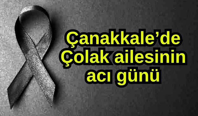 Çanakkale’de Çolak ailesinin acı günü