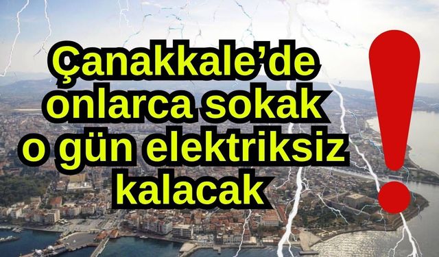 Çanakkale’de onlarca sokak o gün elektriksiz kalacak!