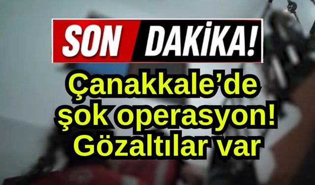 Çanakkale’de şok operasyon! Gözaltılar var