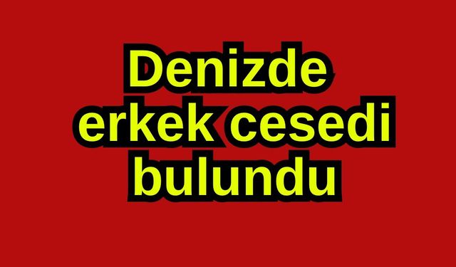 Denizde erkek cesedi bulundu