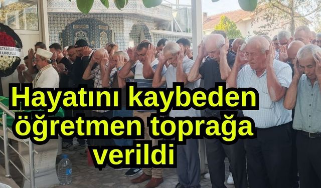 Hayatını kaybeden öğretmen toprağa verildi