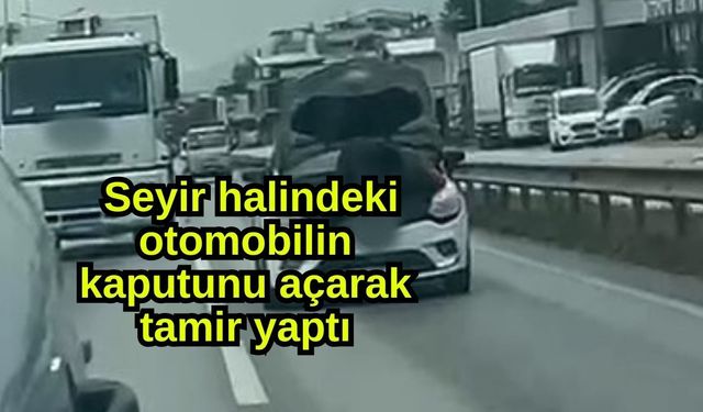 Seyir halindeki otomobilin kaputunu açarak tamir yaptı