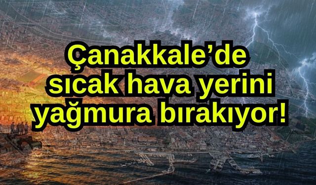 Çanakkale’de sıcak hava yerini yağmura bırakıyor!