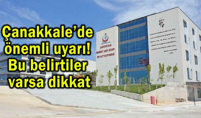 Çanakkale’de önemli uyarı! Bu belirtiler varsa dikkat